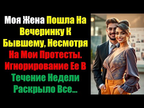 Видео: Моя Жена Пошла На Вечеринку К Бывшему, Несмотря На Мои Протесты. Игнорирование Ее В Течение Недели..