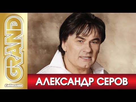 Видео: АЛЕКСАНДР СЕРОВ - Лучшие песни любимых исполнителей (2011) * GRAND Collection (12+)