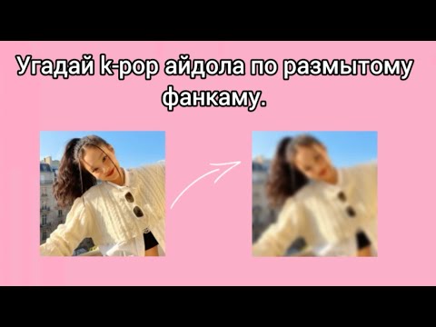 Видео: Угадай k-pop айдола по размытому фанкаму / Paperina / #kpop