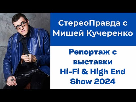 Видео: СтереоПравда с Мишей Кучеренко. Репортаж с выставки Hi-Fi & High End Show 2024 в Москве