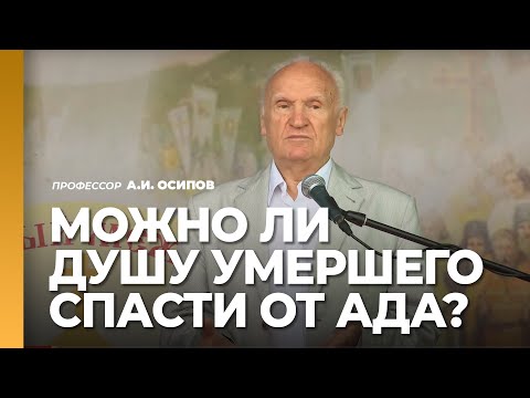 Видео: Можно ли душу умершего спасти от ада? Как помочь душе усопшего? / профессор А.И. Осипов