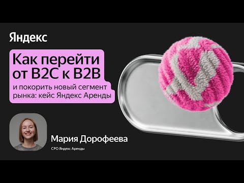 Видео: Как перейти от B2C к B2B и покорить новый сегмент рынка: кейс Яндекс Аренды / Мария Дорофеева