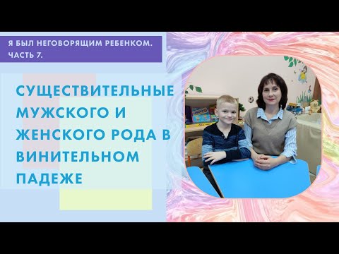Видео: Я был неговорящим ребенком. Часть 7.  Существительные мужского и женского рода в винительном падеже