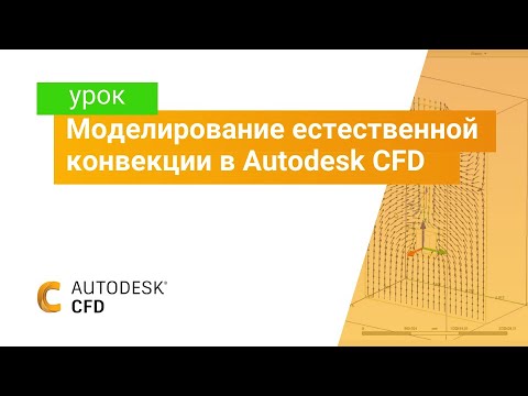 Видео: Изучаем Autodesk CFD. Часть 6. Моделирование естественной конвекции