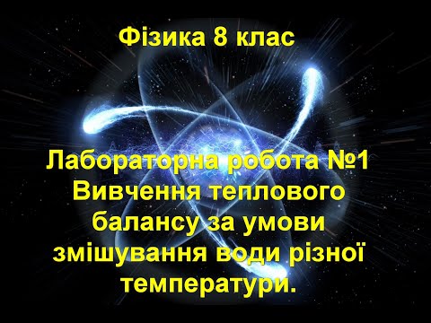 Видео: Лабораторна робота №1. Вивчення теплового балансу за умови змішування води різної температури.