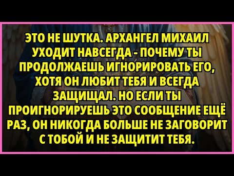 Видео: 🔥 ЭТО НЕ ШУТКА. АРХАНГЕЛ МИХАИЛ УХОДИТ НАВСЕГДА - ПОЧЕМУ ТЫ ПРОДОЛЖАЕШЬ ИГНОРИРОВАТЬ ЕГО...