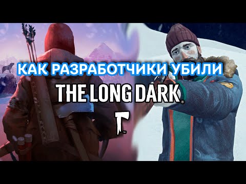 Видео: КАК РАЗРАБОТЧИКИ УБИЛИ The Long Dark (НЧП?)