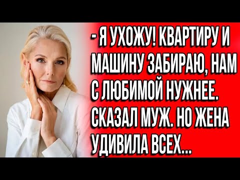 Видео: Я ухожу! Квартиру и машину забираю, нам с любимой нужнее, сказал муж  Но жена удивила всех