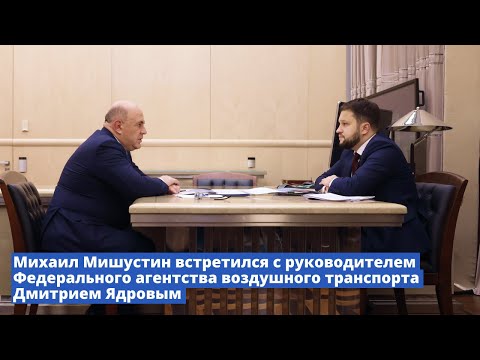 Видео: Михаил Мишустин встретился с руководителем Росавиации Дмитрием Ядровым