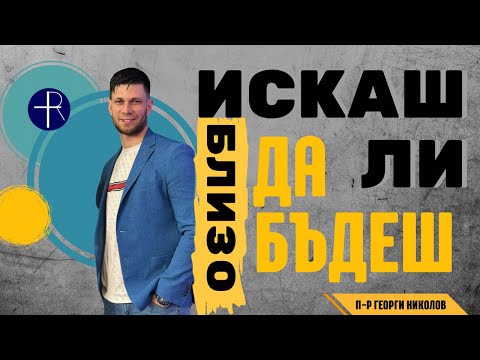 Видео: Искаш ли да бъдеш близо ? | п-р Георги Николов 