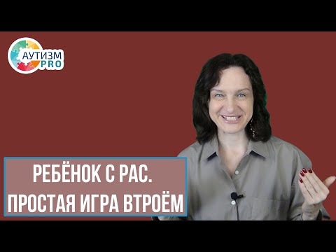Видео: Ребёнок с РАС. Простая игра втроём. Аутизм