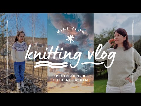 Видео: vlog 18/24 | итоги апреля🧶 пять готовых работ ✨️ мои новые процессы и планы на вязание в мае
