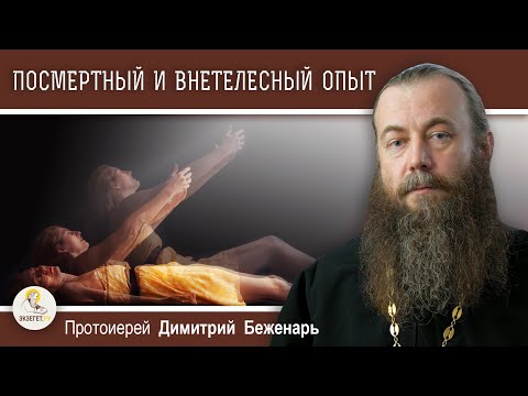 Видео: ПОСМЕРТНЫЙ И ВНЕТЕЛЕСНЫЙ ОПЫТ ДУШИ.  Протоиерей Димитрий Беженарь