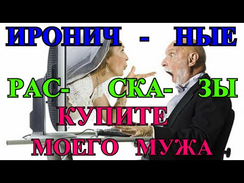Видео: ИРОНИЧНЫЕ  ЖИЗНЕННЫЕ  РАССКАЗЫ  О ЛЮБВИ❤️КУПИТЕ МОЕГО МУЖА❤️ПРЕТЕНЗИЯ❤️ ЧТО ТЫ ОПЯТЬ НАТВОРИЛА#TEFI