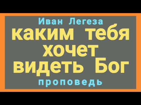 Видео: каким тебя хочет видеть Бог (Иван Легеза, проповедь).