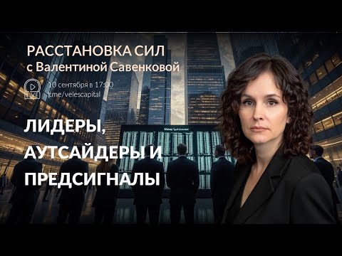 Видео: Лидеры, аутсайдеры и предсигналы | Расстановка сил с Валентиной Савенковой 10.09.2025