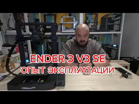Видео: ОПЫТ ЭКПЛУАТАЦИИ 3D-ПРИНТЕРА ENDER 3 V3 SE.