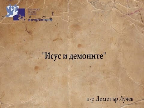 Видео: "Исус и демоните" п-р Димитър Лучев 21.03.2018