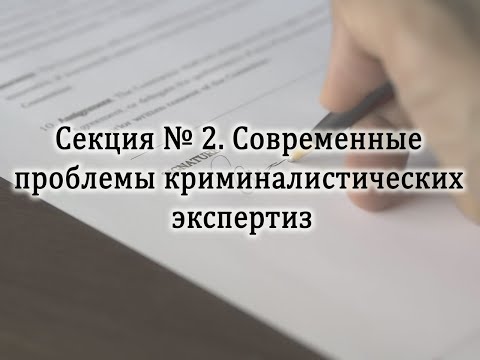 Видео: Секция № 2 Современные проблемы криминалистических экспертиз (29 января 2021 г.)