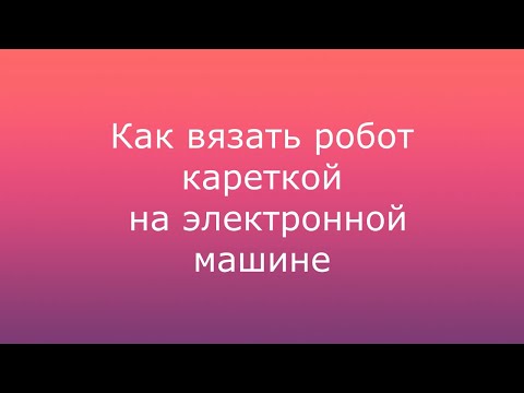 Видео: Как вязать роботом на электронной машине.