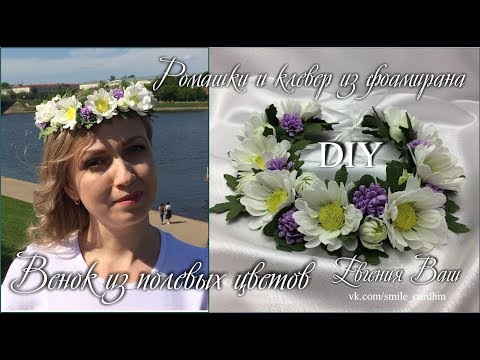 Видео: МК Венок с полевыми цветами. Ромашки и клевер из фоамирана.