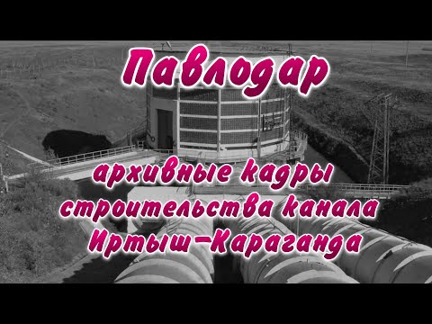 Видео: Архивные кадры строительства канала Иртыш-Караганда