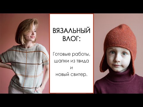 Видео: ВЯЗАЛЬНЫЙ ВЛОГ №43. Готовые работы, новый свитер, шапка-ушанка и классный твид. Вязание.