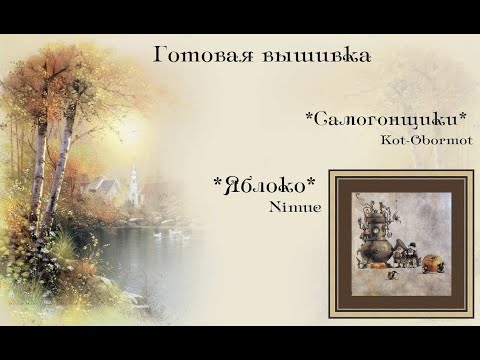 Видео: Готовая вышивка "Самогонный аппарат и самогонщики" и Nimue "Яблоко"