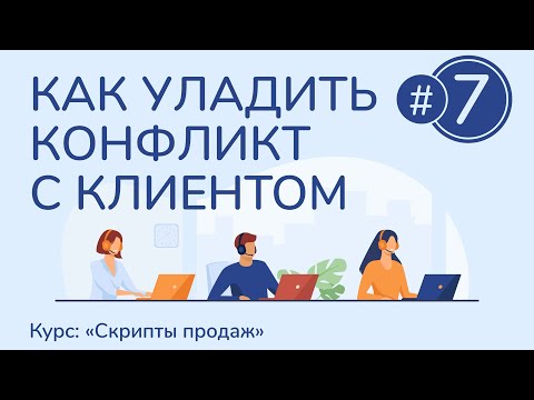 Видео: #7. Как уладить конфликт с клиентом | Курс "Скрипты продаж"