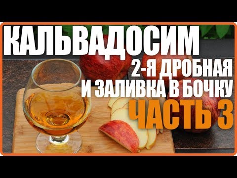 Видео: Кальвадос. Часть 3. Вторая дробная и заливка в бочку.