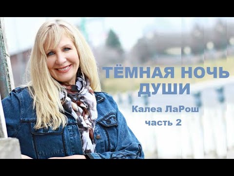 Видео: КАК ПРОЙТИ ЧЕРЕЗ ТЁМНУЮ НОЧЬ ДУШИ / Калеа ЛаРош/ Часть 2