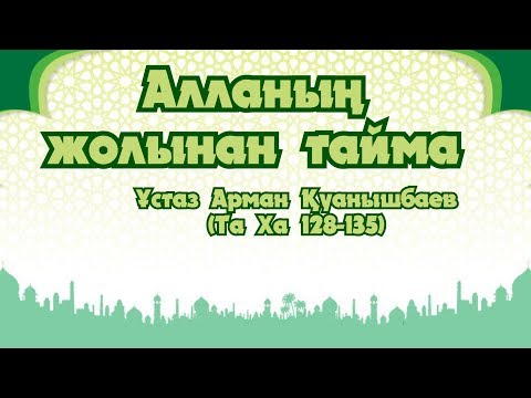 Видео: Алланың жолынан тайма - Арман Қуанышбаев (Та Ха 128-135)