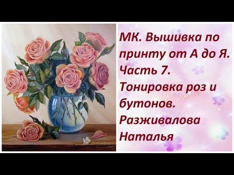 Видео: МК. Вышивка по принту от А до Я. Часть 7. Тонировка роз и бутонов.
