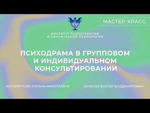 Видео: Мастер-класс «Психодрама в групповом и индивидуальном консультировании» Семенов В.В,Богомягкова О.Н.