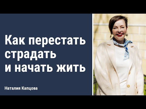 Видео: Как перестать страдать и начать жить | Наталия Капцова