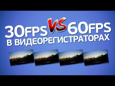 Видео: 30 или 60 fps в видеорегистраторе: что лучше? На что влияют кадры в секунду?