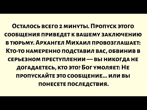 Видео: Осталось всего 2 минуты. Если вы пропустите это сообщение, вас посадят в тюрьму. Архангел Михаил...