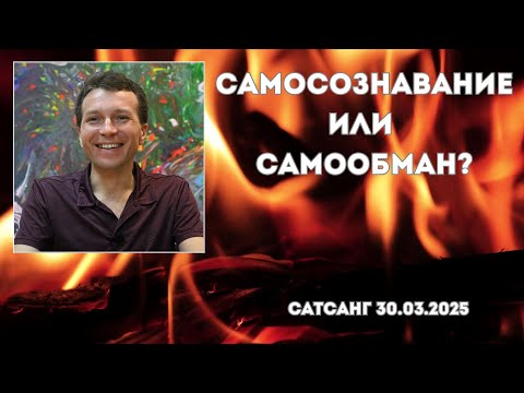 Видео: Самосознавание или самообман? Сатсанг 30.03.2025