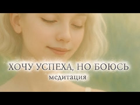Видео: Хочу быть успешной, но боюсь. Медитация о внутренней зрелости, принятии и мягкой силе. 