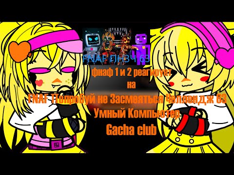 Видео: Фнаф 1 и 2 реагирует на FNAF Попробуй не Засмеяться Челлендж 63  Умный Компьютер Gacha club