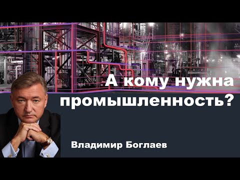 Видео: Владимир Боглаев на канале Перехват Управления: А кому нужна промышленность?