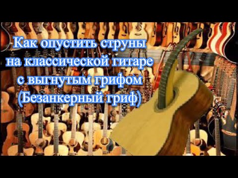 Видео: Как опустить струны на классической гитаре с выгнутым грифом (Безанкерный гриф)