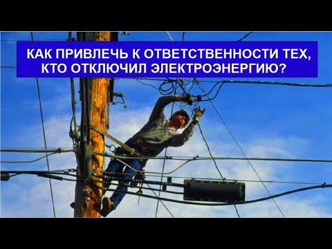 Видео: КАК ПРИВЛЕЧЬ К ОТВЕТСТВЕННОСТИ ТЕХ, КТО ОТКЛЮЧИЛ ЭЛЕКТРОЭНЕРГИЮ?