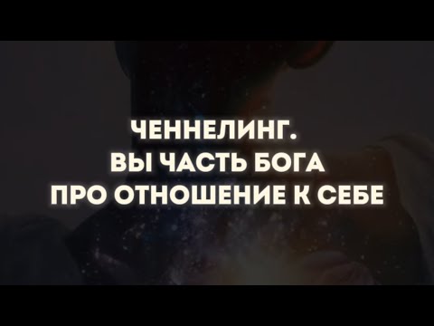 Видео: Ченнелинг. Бог внутри тебя. Про отношение к себе.
