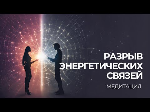 Видео: Медитация Разрыва Энергетических Связей и Завершение Кармических Контрактов