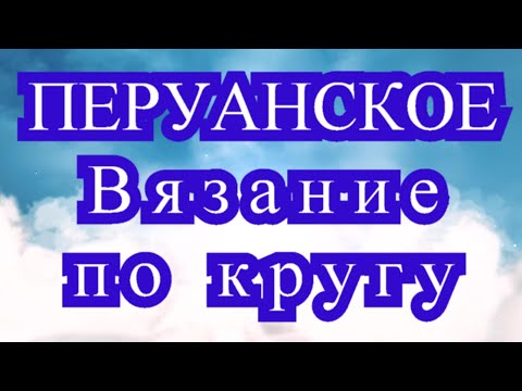 Видео: Перуанское вязание по кругу - Мастер-класс + подборка идей (в конце)