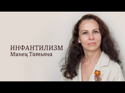 Видео: ИНФАНТИЛИЗМ.  Минец Татьяна, опытный психолог.