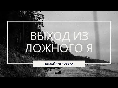 Видео: ВЫХОД ИЗ ЛОЖНОГО Я I ДИЗАЙН ЧЕЛОВЕКА