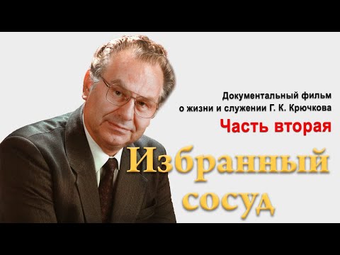 Видео: Избранный сосуд Геннадий Константинович Крючков (2\2)
