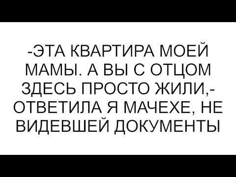 Видео: -Эта квартира моей мамы. А вы с отцом здесь просто жили,- ответила я мачехе, не видевшей документы